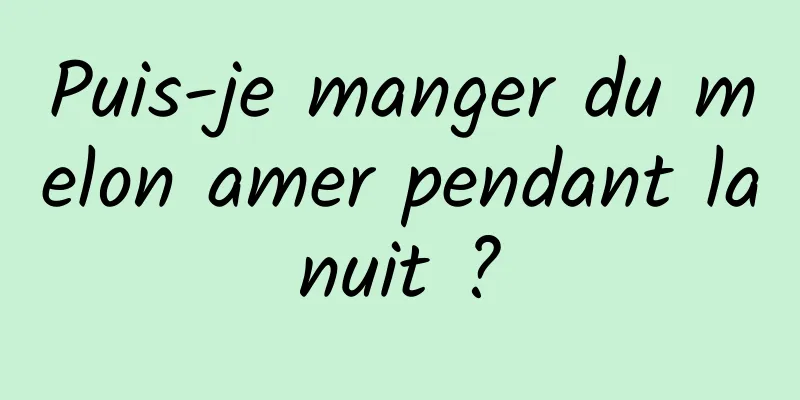 Puis-je manger du melon amer pendant la nuit ? 