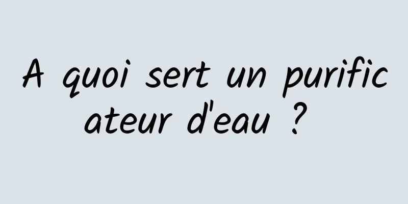 A quoi sert un purificateur d'eau ? 