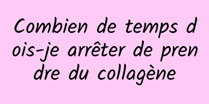 Combien de temps dois-je arrêter de prendre du collagène