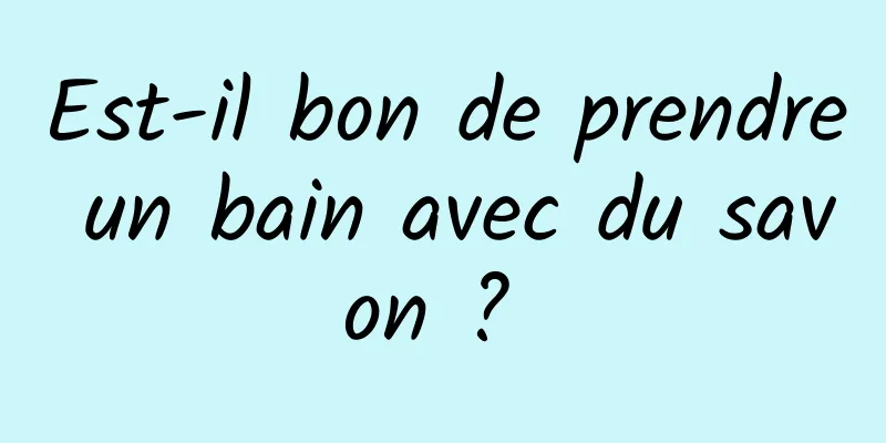 Est-il bon de prendre un bain avec du savon ? 