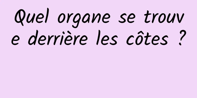 Quel organe se trouve derrière les côtes ? 