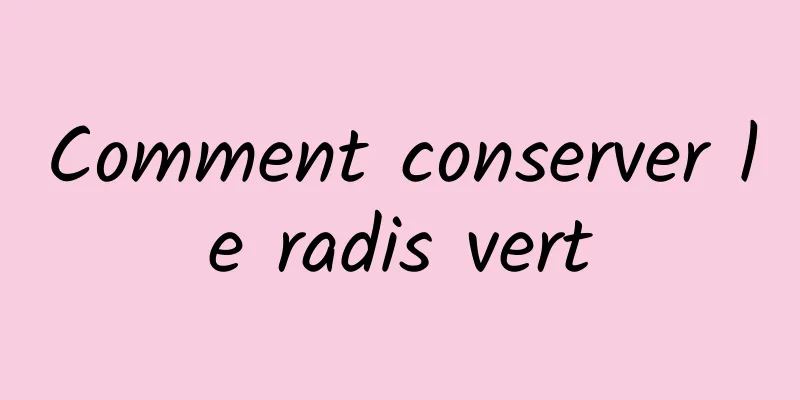 Comment conserver le radis vert