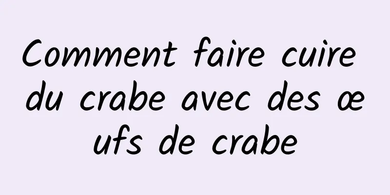 Comment faire cuire du crabe avec des œufs de crabe