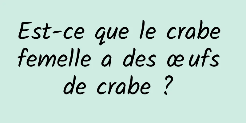 Est-ce que le crabe femelle a des œufs de crabe ? 