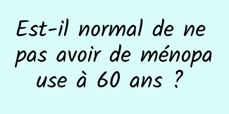 Est-il normal de ne pas avoir de ménopause à 60 ans ? 