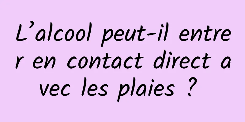 L’alcool peut-il entrer en contact direct avec les plaies ? 