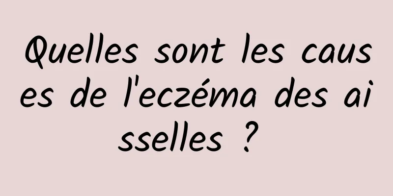 Quelles sont les causes de l'eczéma des aisselles ? 