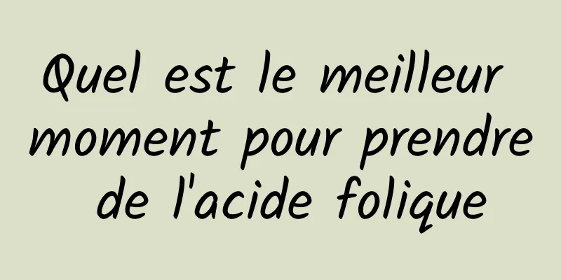 Quel est le meilleur moment pour prendre de l'acide folique