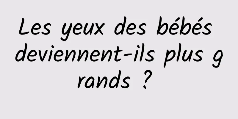 Les yeux des bébés deviennent-ils plus grands ? 