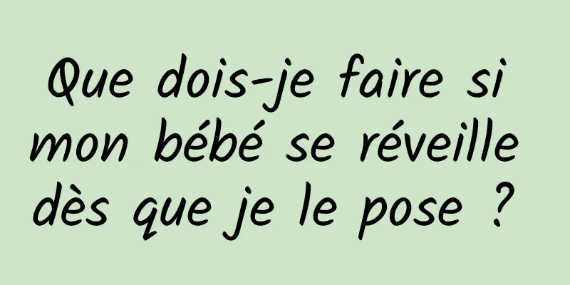 Que dois-je faire si mon bébé se réveille dès que je le pose ? 