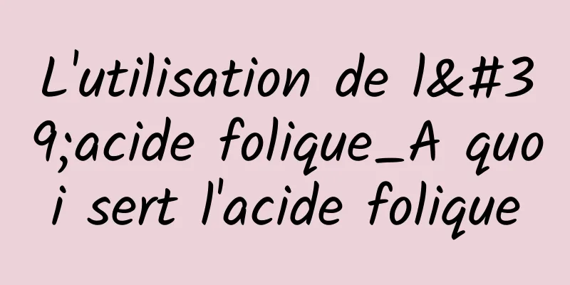 L'utilisation de l'acide folique_A quoi sert l'acide folique