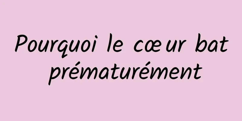 Pourquoi le cœur bat prématurément