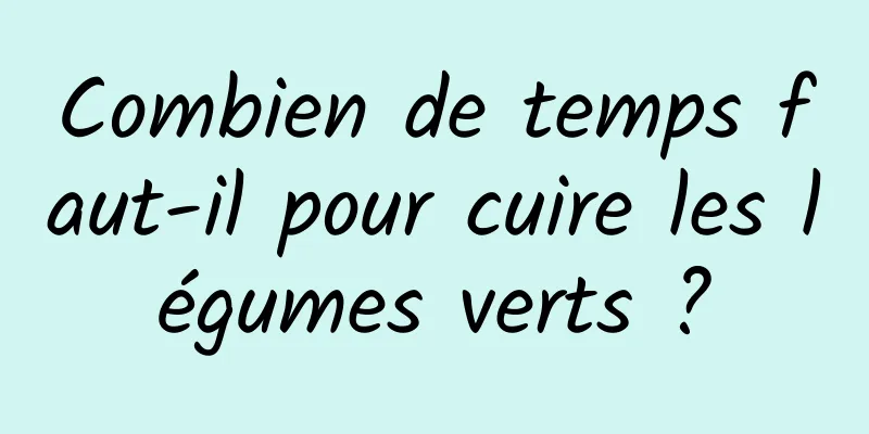 Combien de temps faut-il pour cuire les légumes verts ?