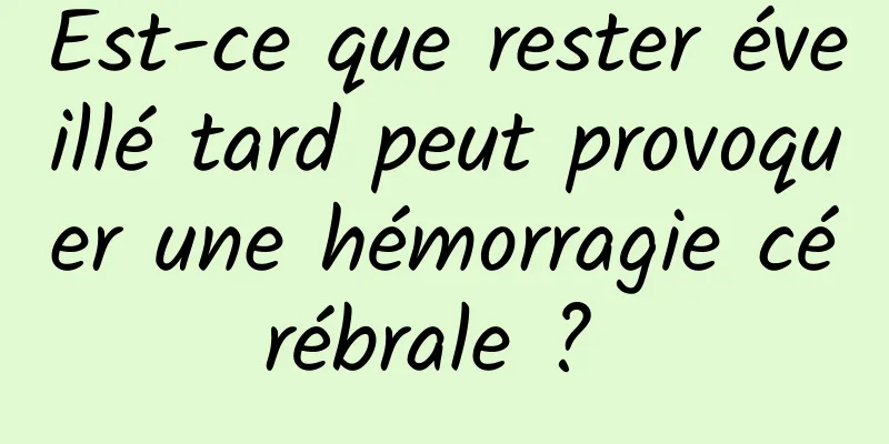 Est-ce que rester éveillé tard peut provoquer une hémorragie cérébrale ? 