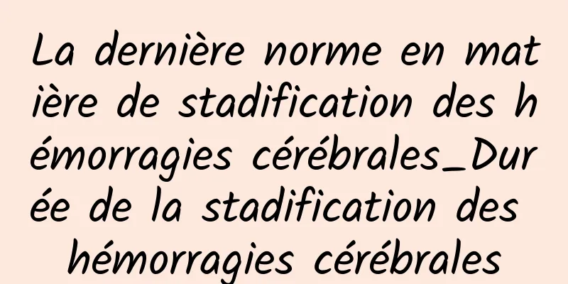 La dernière norme en matière de stadification des hémorragies cérébrales_Durée de la stadification des hémorragies cérébrales