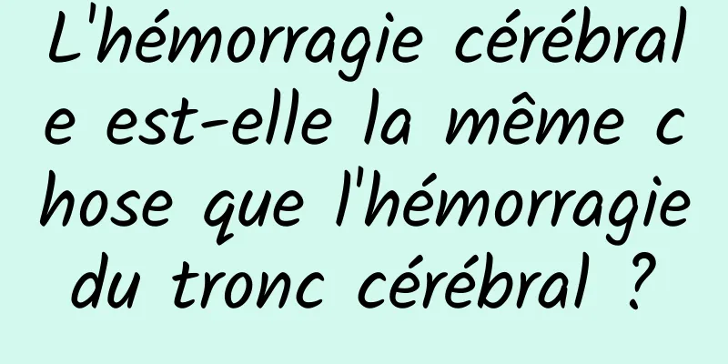 L'hémorragie cérébrale est-elle la même chose que l'hémorragie du tronc cérébral ? 