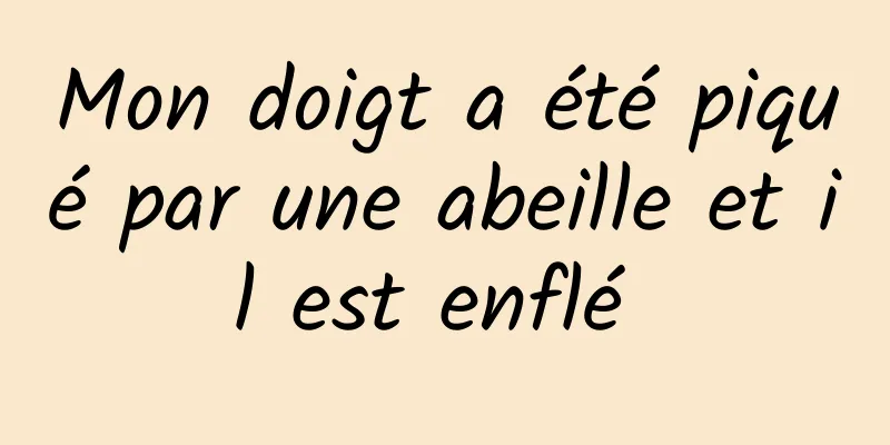 Mon doigt a été piqué par une abeille et il est enflé 