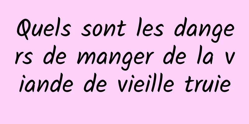 Quels sont les dangers de manger de la viande de vieille truie