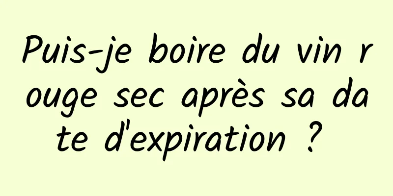 Puis-je boire du vin rouge sec après sa date d'expiration ? 