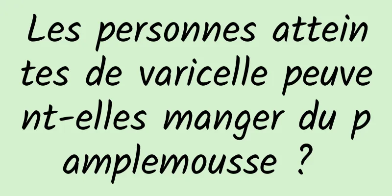 Les personnes atteintes de varicelle peuvent-elles manger du pamplemousse ? 