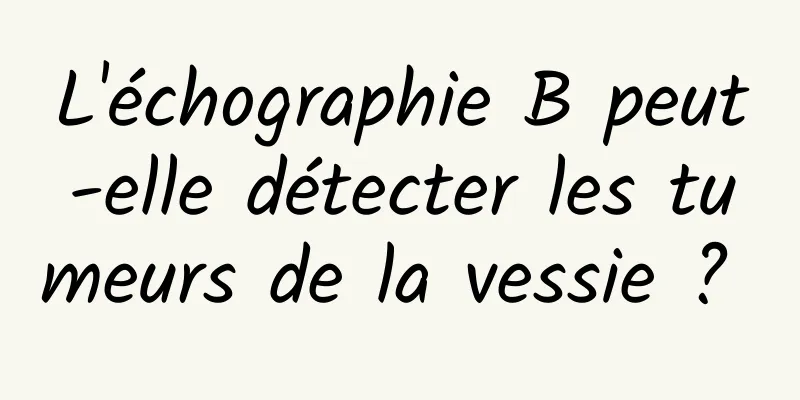 L'échographie B peut-elle détecter les tumeurs de la vessie ? 