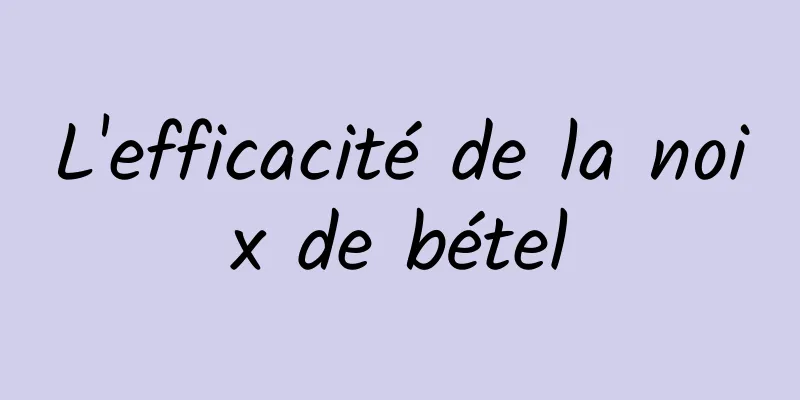 L'efficacité de la noix de bétel