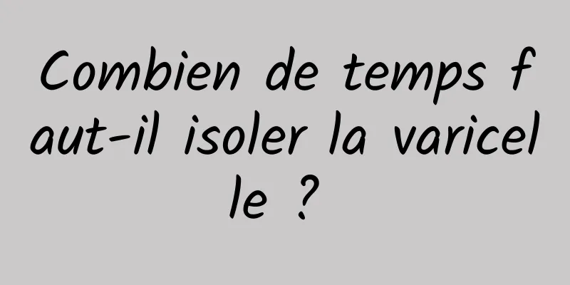 Combien de temps faut-il isoler la varicelle ? 