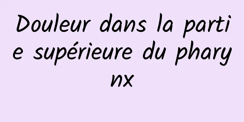 Douleur dans la partie supérieure du pharynx