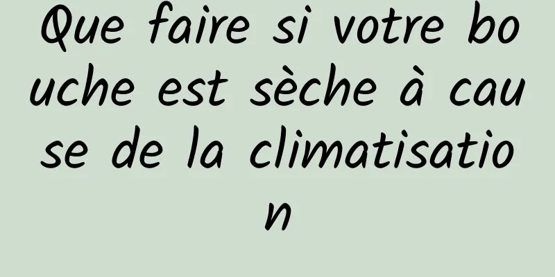 Que faire si votre bouche est sèche à cause de la climatisation