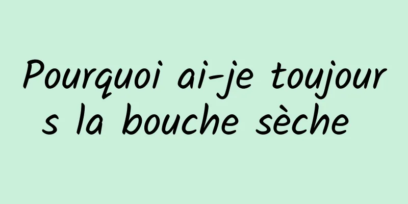 Pourquoi ai-je toujours la bouche sèche 