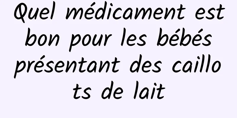 Quel médicament est bon pour les bébés présentant des caillots de lait