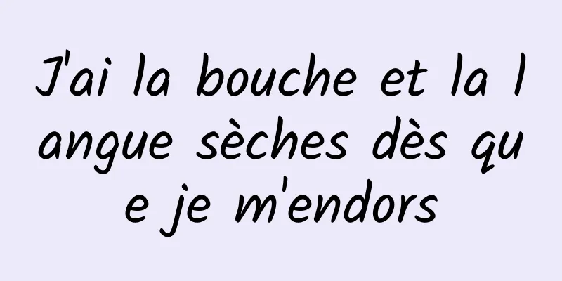 J'ai la bouche et la langue sèches dès que je m'endors