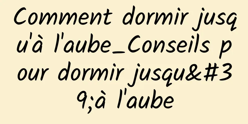 Comment dormir jusqu'à l'aube_Conseils pour dormir jusqu'à l'aube