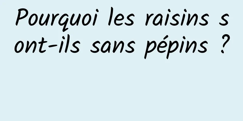 Pourquoi les raisins sont-ils sans pépins ? 