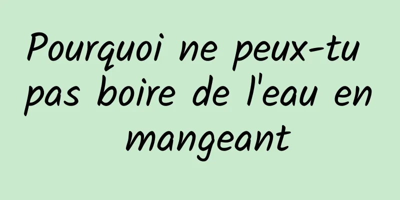 Pourquoi ne peux-tu pas boire de l'eau en mangeant