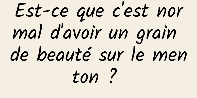 Est-ce que c'est normal d'avoir un grain de beauté sur le menton ? 