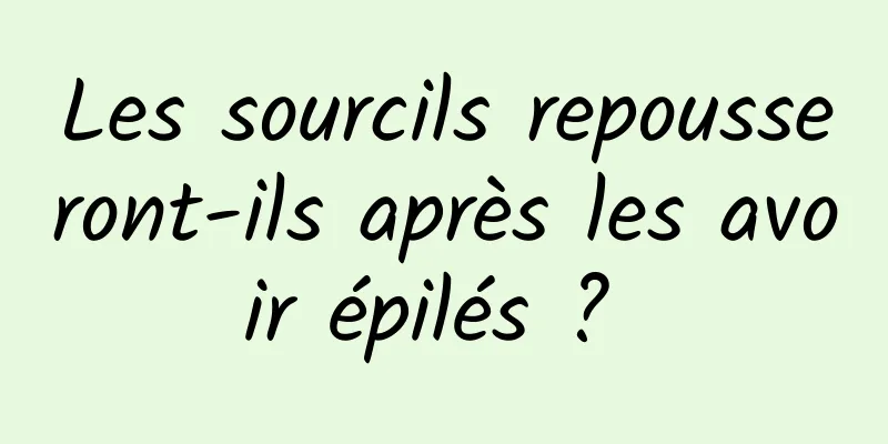 Les sourcils repousseront-ils après les avoir épilés ? 