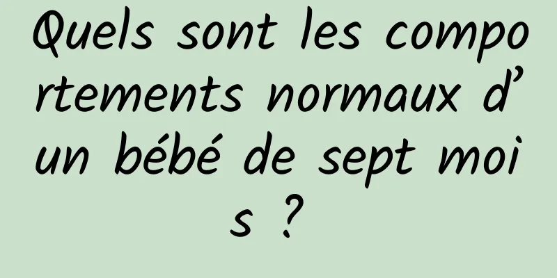 Quels sont les comportements normaux d’un bébé de sept mois ? 