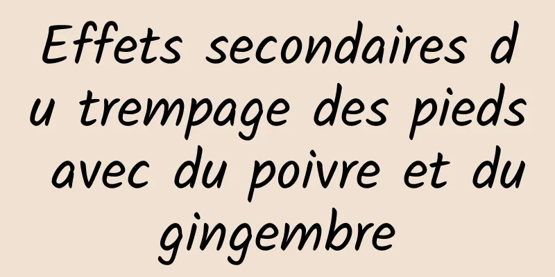 Effets secondaires du trempage des pieds avec du poivre et du gingembre 