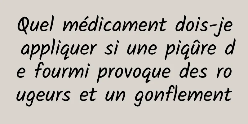 Quel médicament dois-je appliquer si une piqûre de fourmi provoque des rougeurs et un gonflement