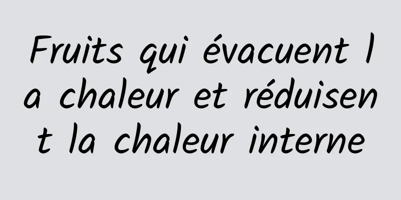 Fruits qui évacuent la chaleur et réduisent la chaleur interne