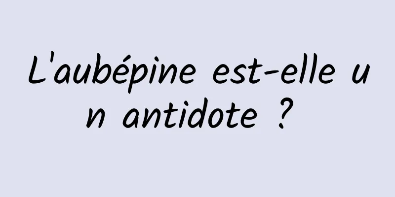 L'aubépine est-elle un antidote ? 