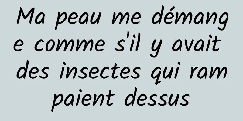 Ma peau me démange comme s'il y avait des insectes qui rampaient dessus