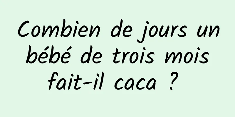 Combien de jours un bébé de trois mois fait-il caca ? 