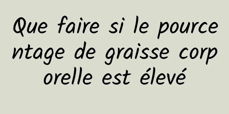 Que faire si le pourcentage de graisse corporelle est élevé