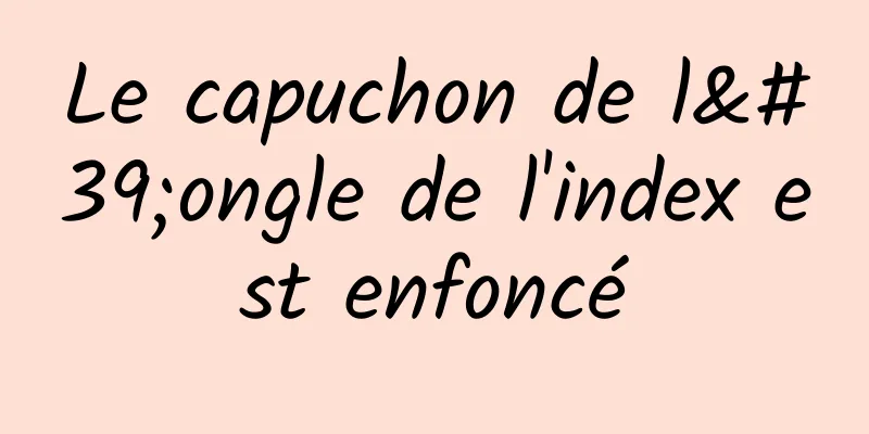 Le capuchon de l'ongle de l'index est enfoncé