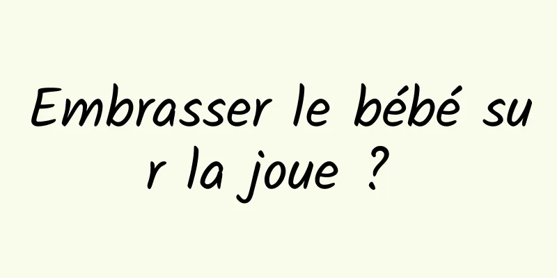 Embrasser le bébé sur la joue ? 