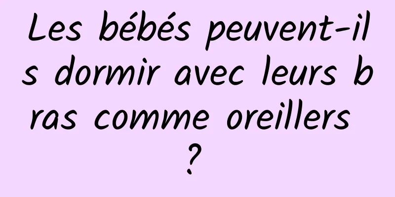 Les bébés peuvent-ils dormir avec leurs bras comme oreillers ? 