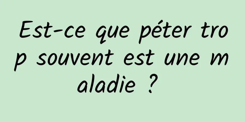 Est-ce que péter trop souvent est une maladie ? 