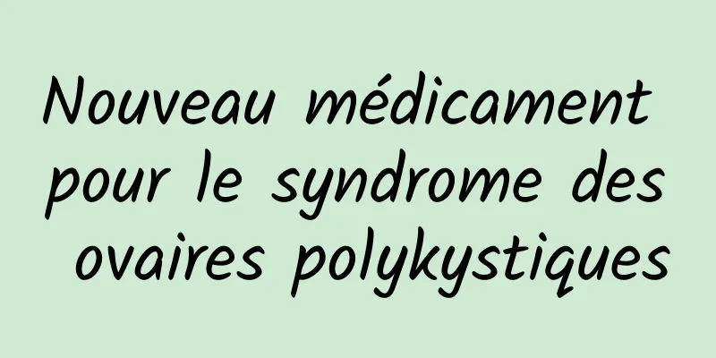 Nouveau médicament pour le syndrome des ovaires polykystiques